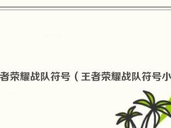 王者荣耀特殊符号2020使用指南（怎样输入特殊符号及相关注意事项）